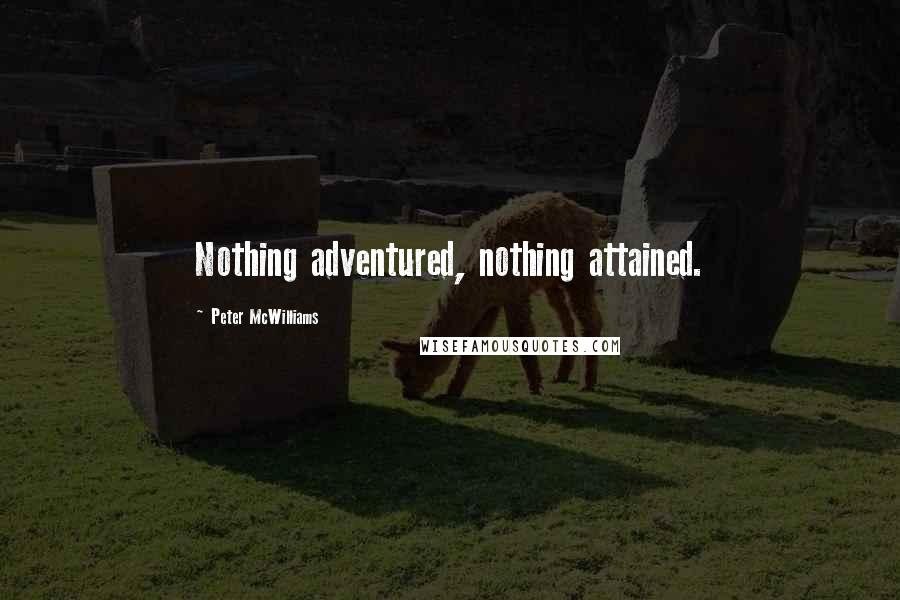 Peter McWilliams Quotes: Nothing adventured, nothing attained.