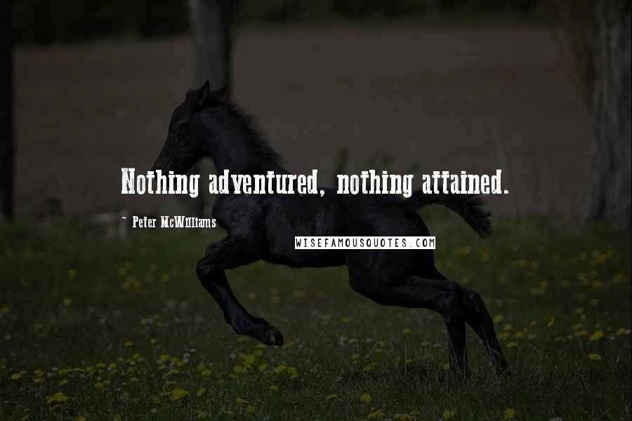 Peter McWilliams Quotes: Nothing adventured, nothing attained.