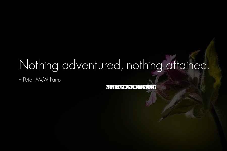 Peter McWilliams Quotes: Nothing adventured, nothing attained.