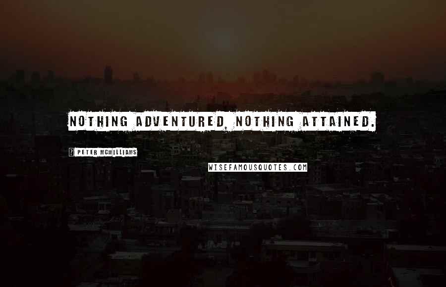 Peter McWilliams Quotes: Nothing adventured, nothing attained.