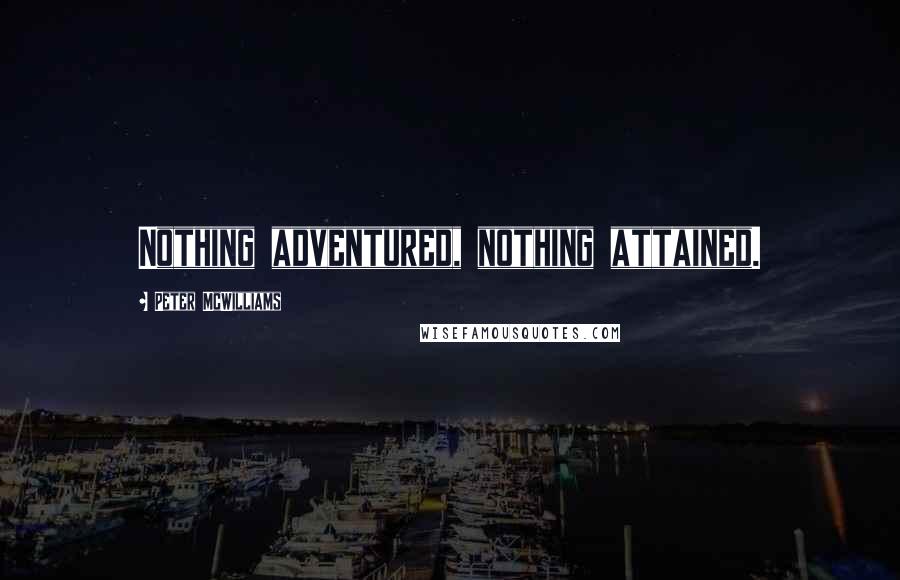 Peter McWilliams Quotes: Nothing adventured, nothing attained.