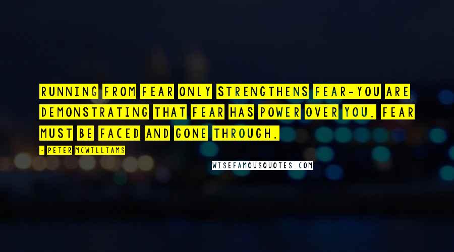 Peter McWilliams Quotes: Running from fear only strengthens fear-you are demonstrating that fear has power over you. Fear must be faced and gone through.