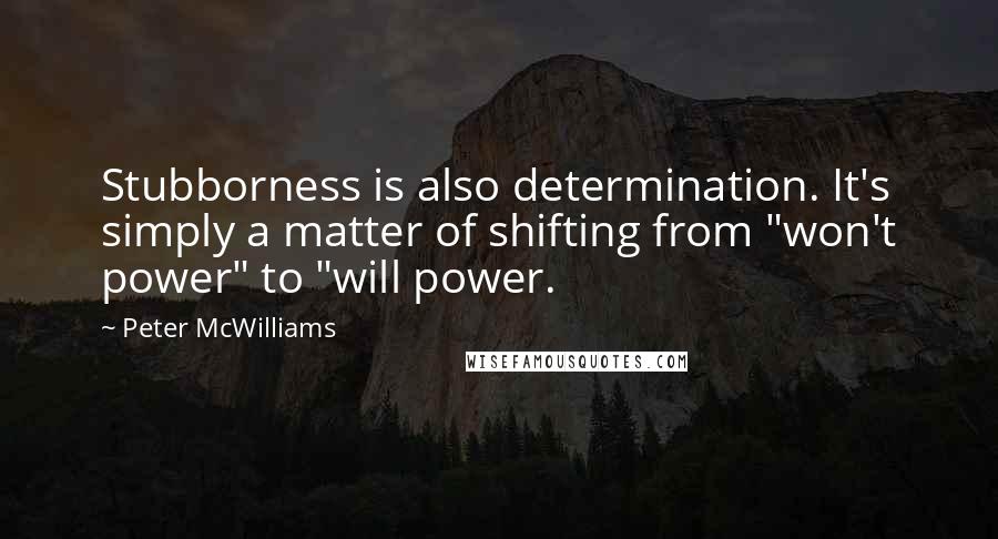 Peter McWilliams Quotes: Stubborness is also determination. It's simply a matter of shifting from "won't power" to "will power.