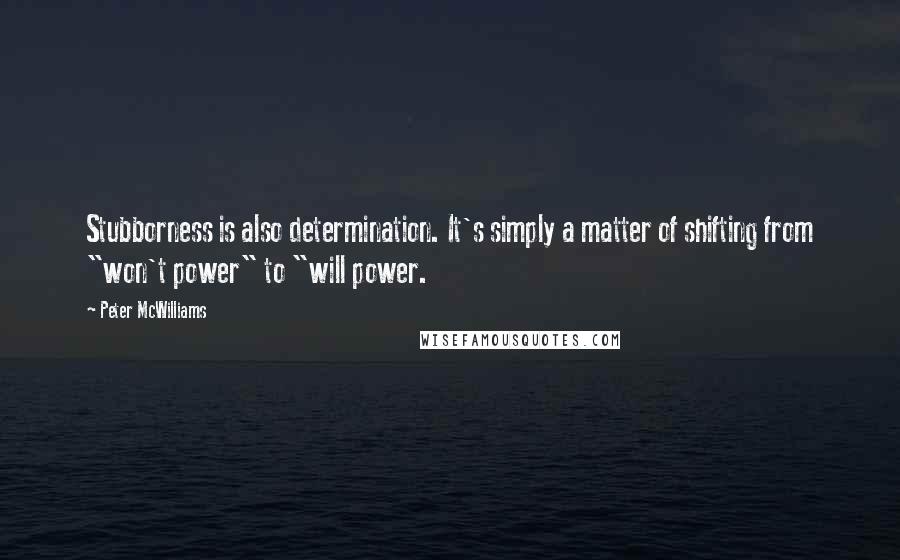Peter McWilliams Quotes: Stubborness is also determination. It's simply a matter of shifting from "won't power" to "will power.
