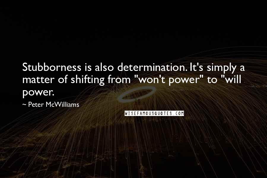 Peter McWilliams Quotes: Stubborness is also determination. It's simply a matter of shifting from "won't power" to "will power.