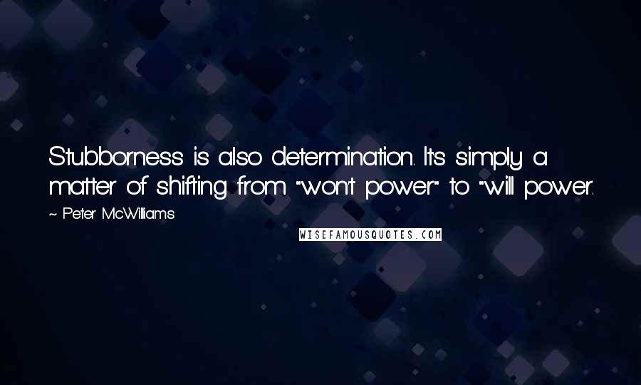 Peter McWilliams Quotes: Stubborness is also determination. It's simply a matter of shifting from "won't power" to "will power.