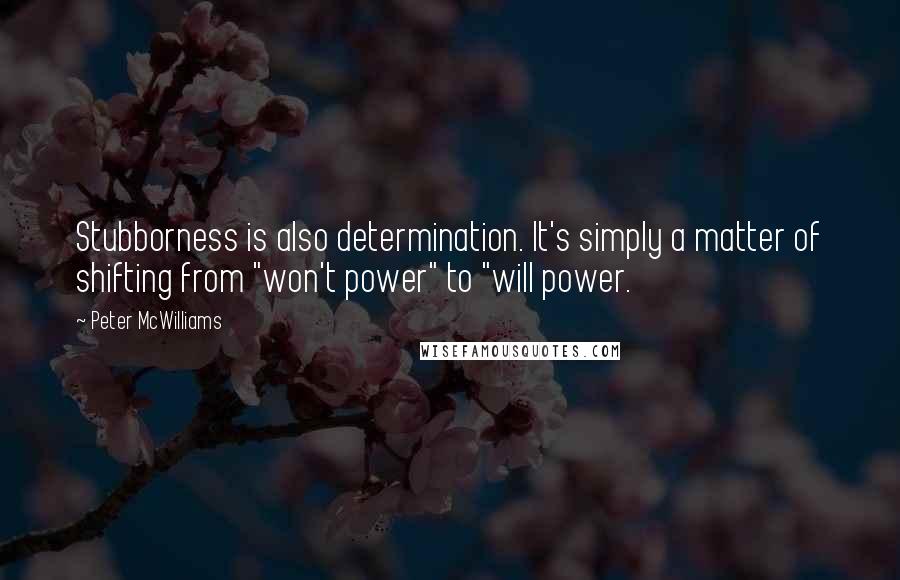 Peter McWilliams Quotes: Stubborness is also determination. It's simply a matter of shifting from "won't power" to "will power.