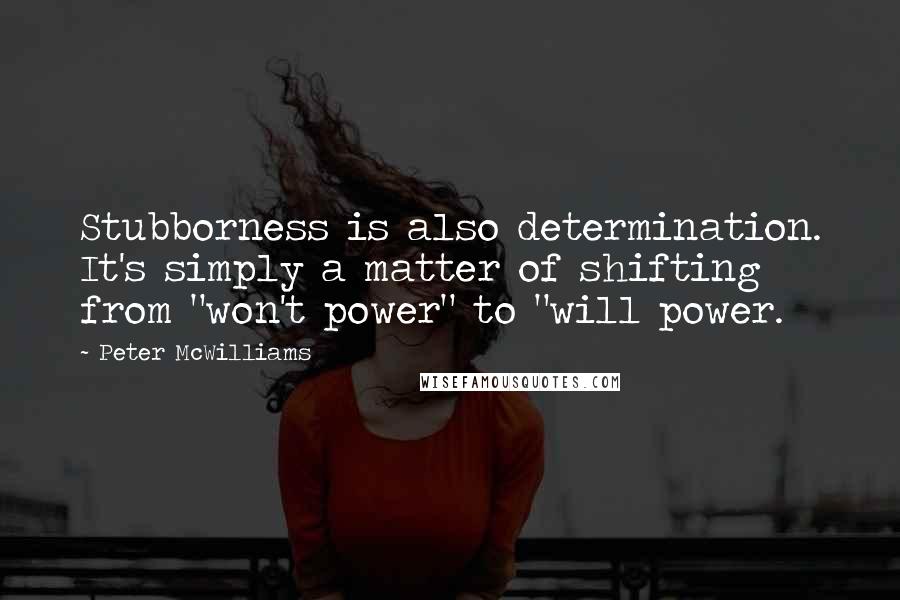 Peter McWilliams Quotes: Stubborness is also determination. It's simply a matter of shifting from "won't power" to "will power.
