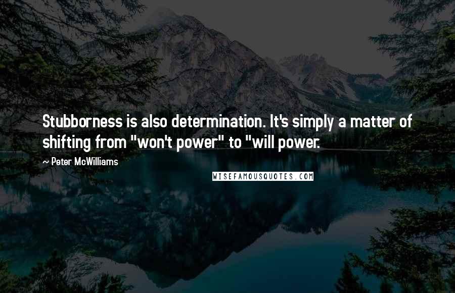Peter McWilliams Quotes: Stubborness is also determination. It's simply a matter of shifting from "won't power" to "will power.
