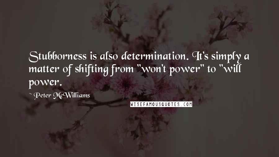 Peter McWilliams Quotes: Stubborness is also determination. It's simply a matter of shifting from "won't power" to "will power.