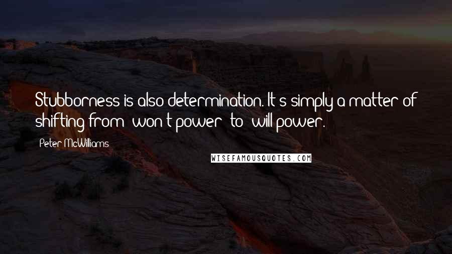 Peter McWilliams Quotes: Stubborness is also determination. It's simply a matter of shifting from "won't power" to "will power.