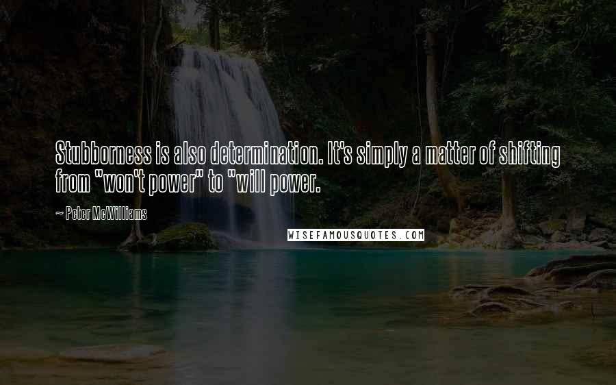 Peter McWilliams Quotes: Stubborness is also determination. It's simply a matter of shifting from "won't power" to "will power.