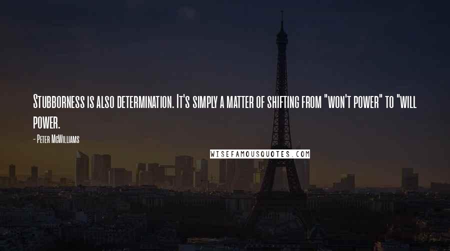 Peter McWilliams Quotes: Stubborness is also determination. It's simply a matter of shifting from "won't power" to "will power.