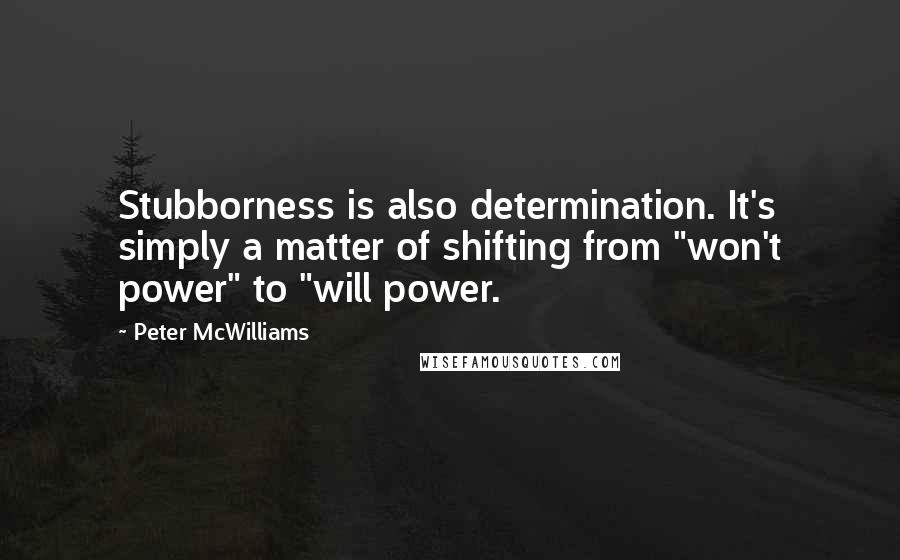 Peter McWilliams Quotes: Stubborness is also determination. It's simply a matter of shifting from "won't power" to "will power.