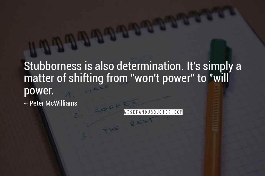 Peter McWilliams Quotes: Stubborness is also determination. It's simply a matter of shifting from "won't power" to "will power.