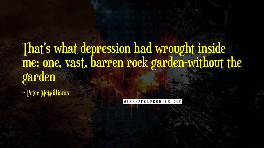 Peter McWilliams Quotes: That's what depression had wrought inside me: one, vast, barren rock garden-without the garden