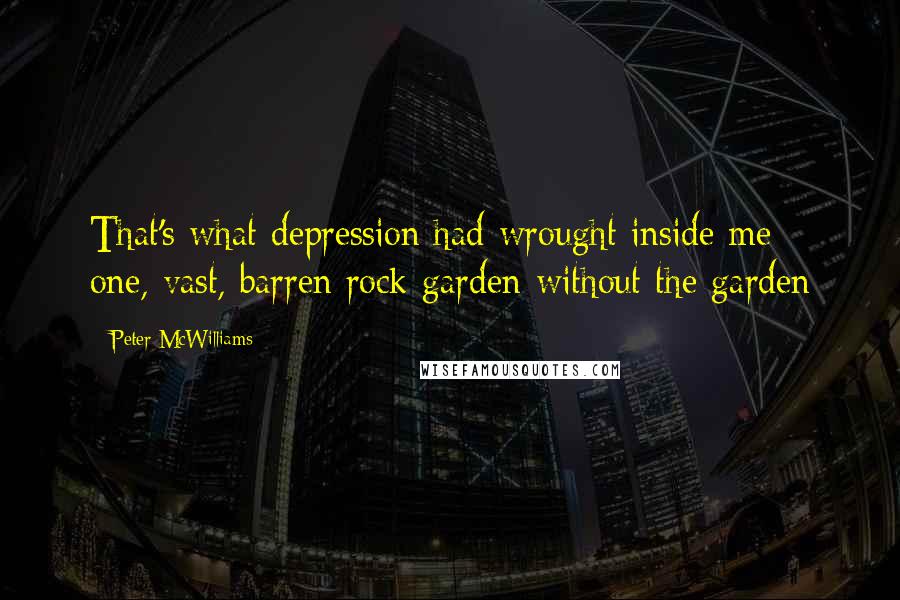 Peter McWilliams Quotes: That's what depression had wrought inside me: one, vast, barren rock garden-without the garden