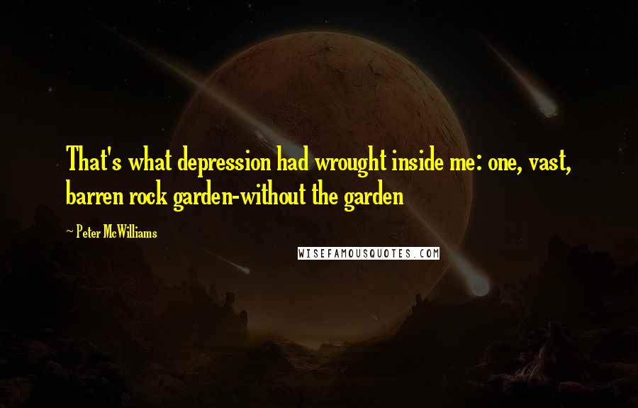 Peter McWilliams Quotes: That's what depression had wrought inside me: one, vast, barren rock garden-without the garden