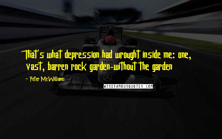 Peter McWilliams Quotes: That's what depression had wrought inside me: one, vast, barren rock garden-without the garden