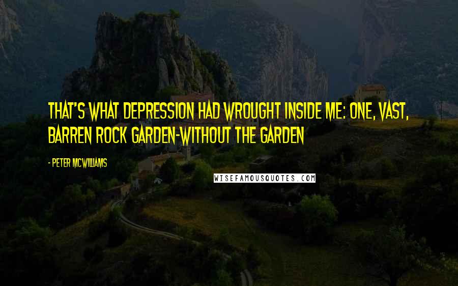 Peter McWilliams Quotes: That's what depression had wrought inside me: one, vast, barren rock garden-without the garden