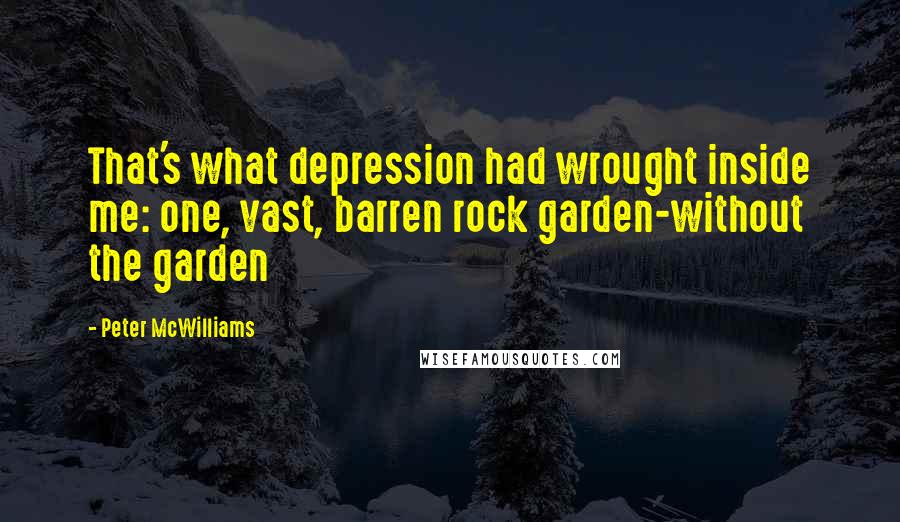 Peter McWilliams Quotes: That's what depression had wrought inside me: one, vast, barren rock garden-without the garden