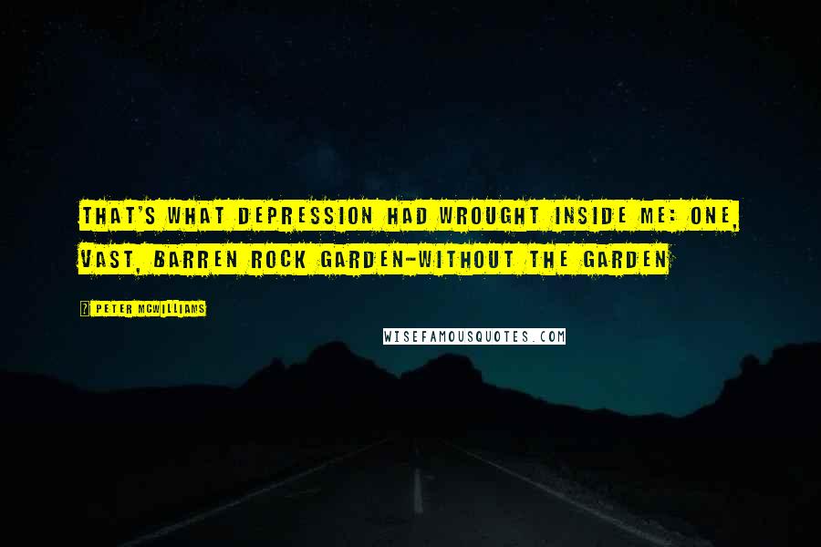 Peter McWilliams Quotes: That's what depression had wrought inside me: one, vast, barren rock garden-without the garden