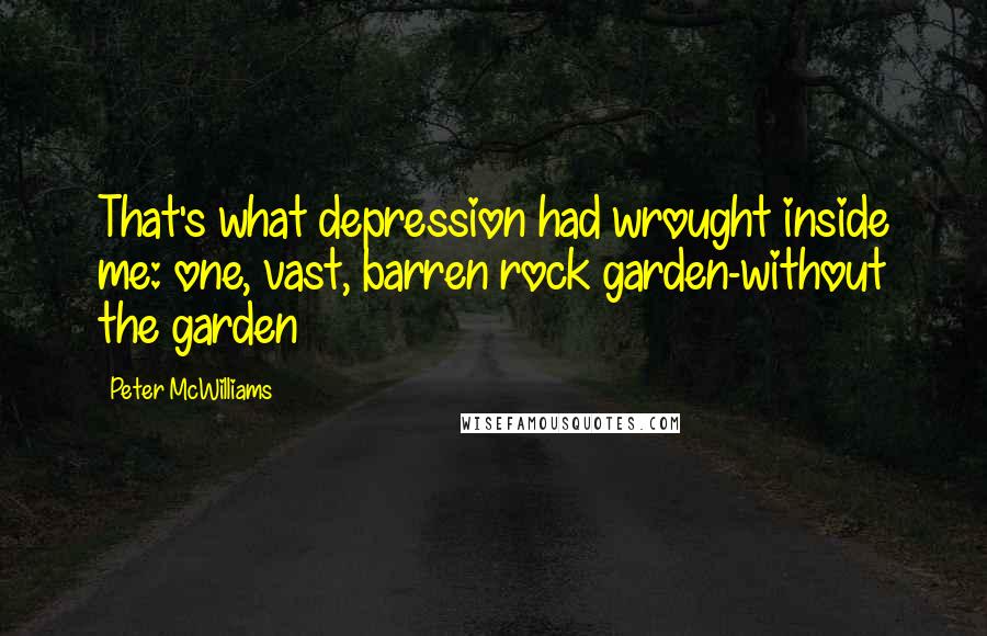 Peter McWilliams Quotes: That's what depression had wrought inside me: one, vast, barren rock garden-without the garden