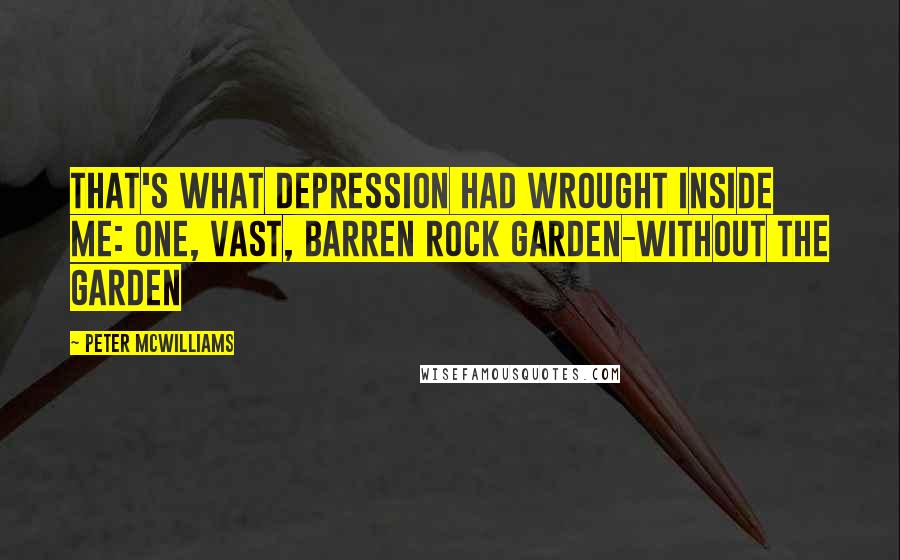 Peter McWilliams Quotes: That's what depression had wrought inside me: one, vast, barren rock garden-without the garden