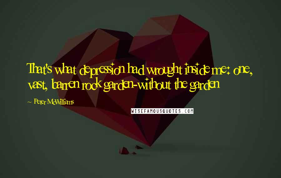 Peter McWilliams Quotes: That's what depression had wrought inside me: one, vast, barren rock garden-without the garden