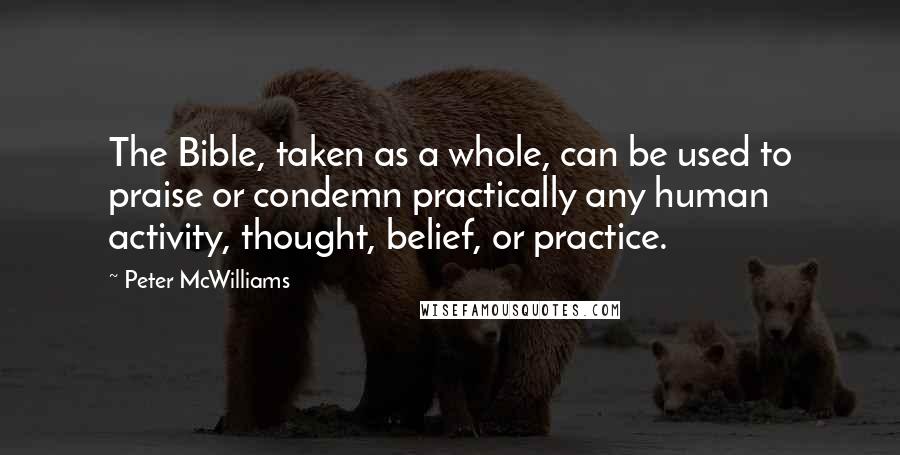 Peter McWilliams Quotes: The Bible, taken as a whole, can be used to praise or condemn practically any human activity, thought, belief, or practice.