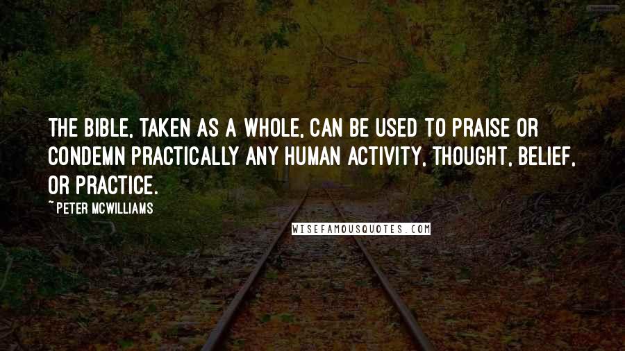 Peter McWilliams Quotes: The Bible, taken as a whole, can be used to praise or condemn practically any human activity, thought, belief, or practice.