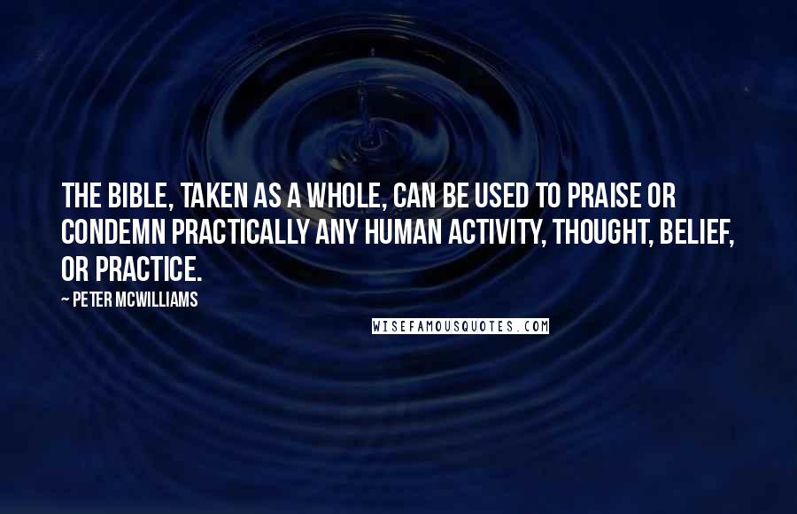 Peter McWilliams Quotes: The Bible, taken as a whole, can be used to praise or condemn practically any human activity, thought, belief, or practice.