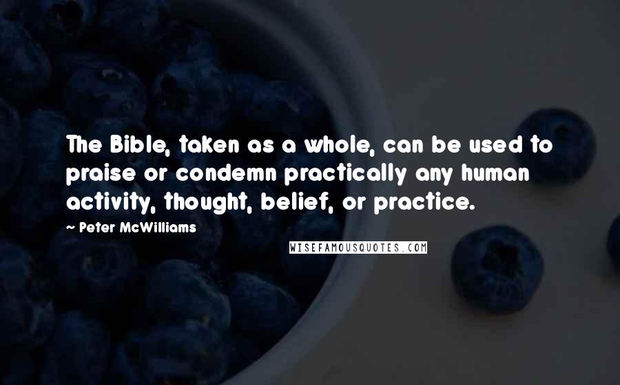 Peter McWilliams Quotes: The Bible, taken as a whole, can be used to praise or condemn practically any human activity, thought, belief, or practice.