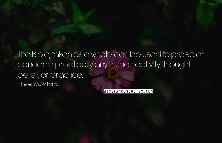 Peter McWilliams Quotes: The Bible, taken as a whole, can be used to praise or condemn practically any human activity, thought, belief, or practice.