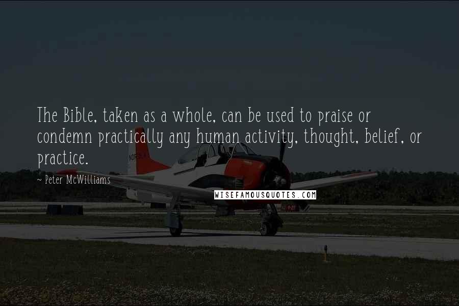 Peter McWilliams Quotes: The Bible, taken as a whole, can be used to praise or condemn practically any human activity, thought, belief, or practice.