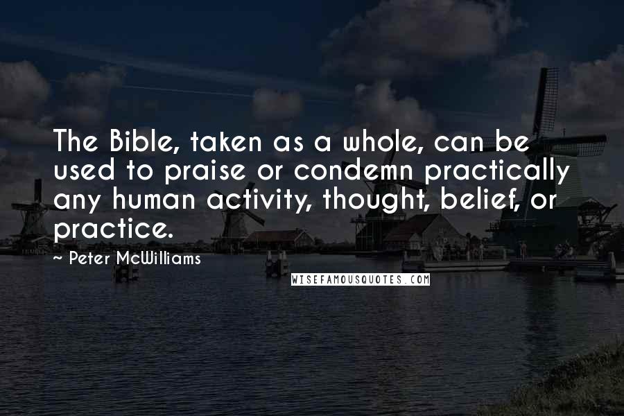 Peter McWilliams Quotes: The Bible, taken as a whole, can be used to praise or condemn practically any human activity, thought, belief, or practice.