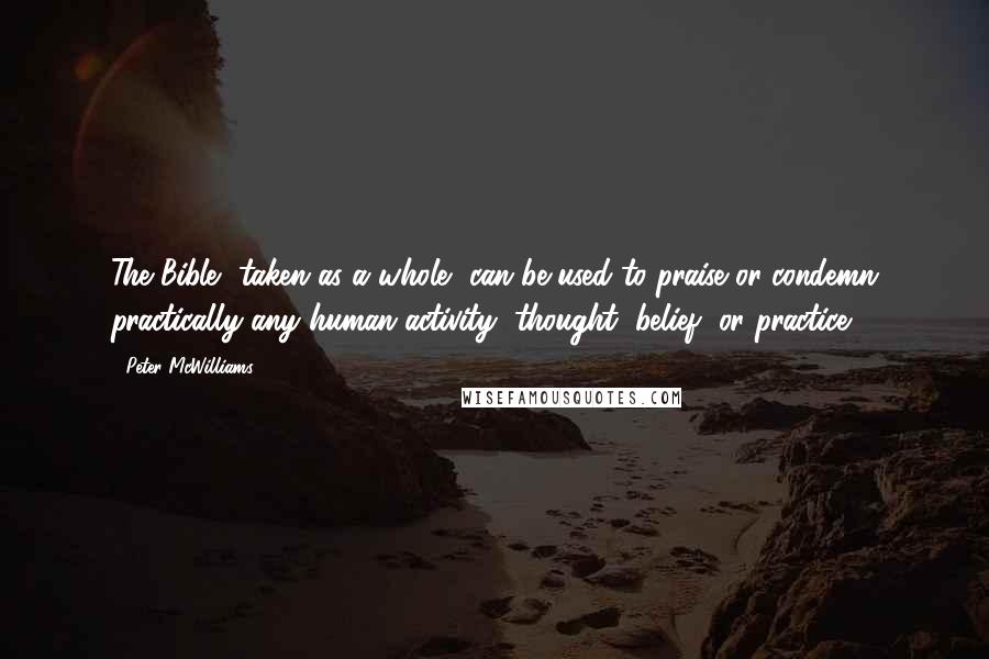 Peter McWilliams Quotes: The Bible, taken as a whole, can be used to praise or condemn practically any human activity, thought, belief, or practice.