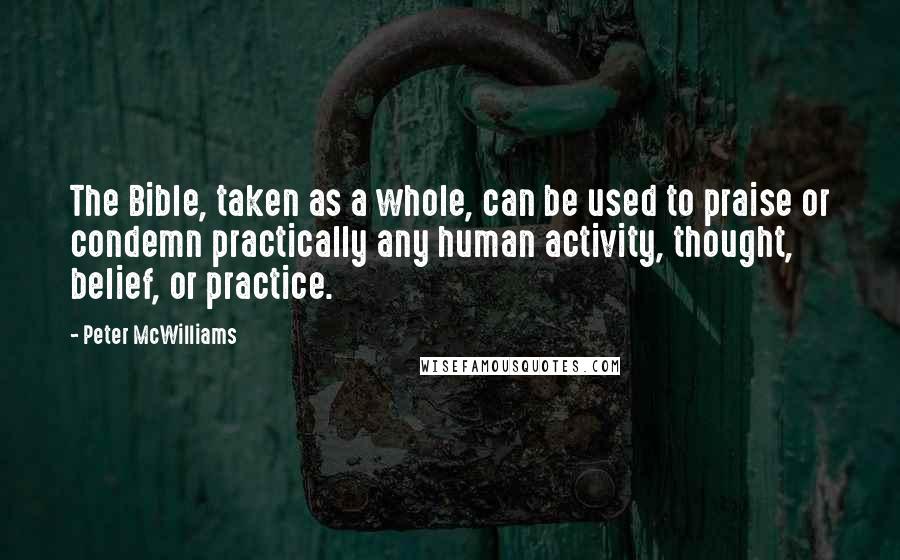 Peter McWilliams Quotes: The Bible, taken as a whole, can be used to praise or condemn practically any human activity, thought, belief, or practice.