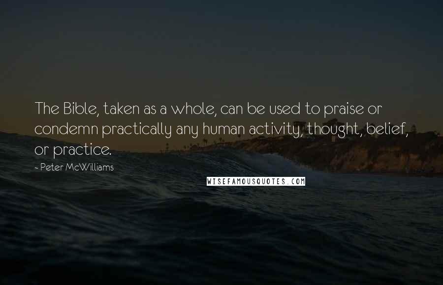 Peter McWilliams Quotes: The Bible, taken as a whole, can be used to praise or condemn practically any human activity, thought, belief, or practice.