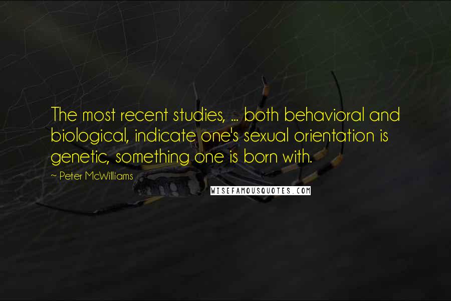 Peter McWilliams Quotes: The most recent studies, ... both behavioral and biological, indicate one's sexual orientation is genetic, something one is born with.