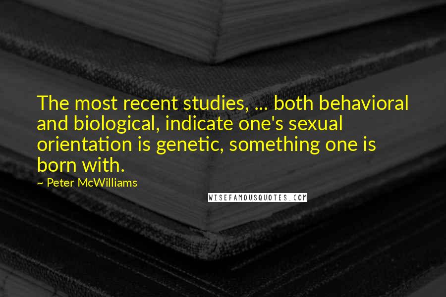 Peter McWilliams Quotes: The most recent studies, ... both behavioral and biological, indicate one's sexual orientation is genetic, something one is born with.