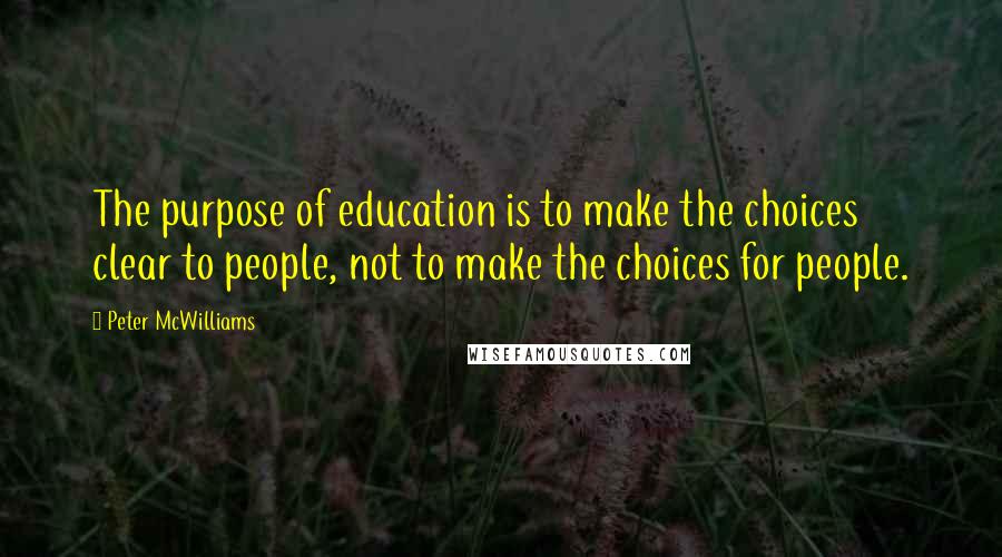 Peter McWilliams Quotes: The purpose of education is to make the choices clear to people, not to make the choices for people.