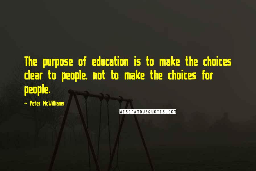 Peter McWilliams Quotes: The purpose of education is to make the choices clear to people, not to make the choices for people.
