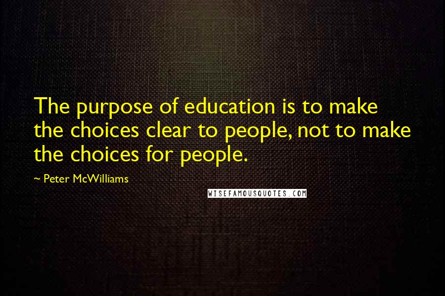 Peter McWilliams Quotes: The purpose of education is to make the choices clear to people, not to make the choices for people.