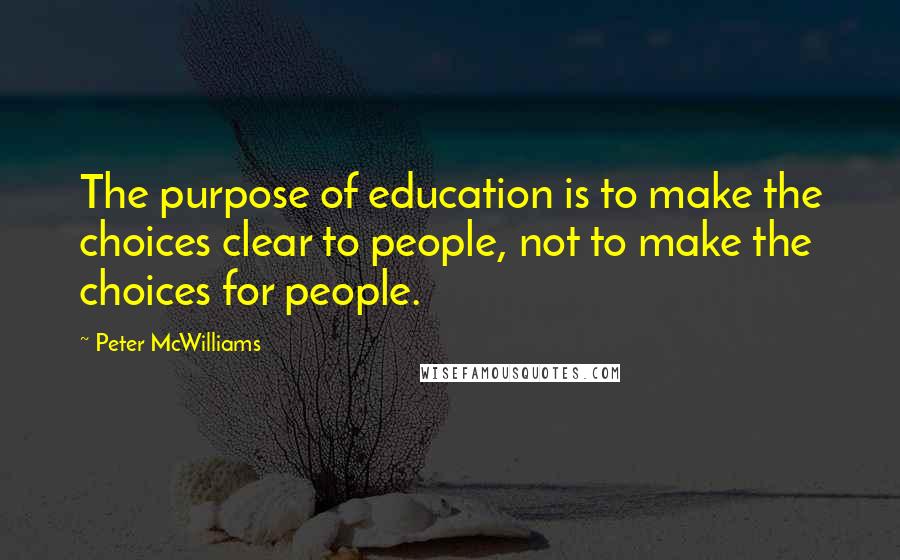 Peter McWilliams Quotes: The purpose of education is to make the choices clear to people, not to make the choices for people.