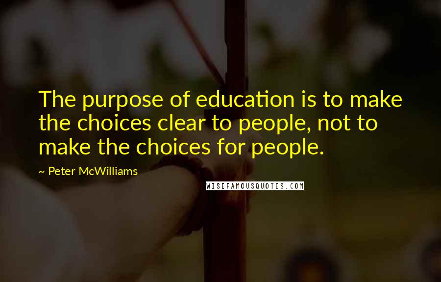 Peter McWilliams Quotes: The purpose of education is to make the choices clear to people, not to make the choices for people.