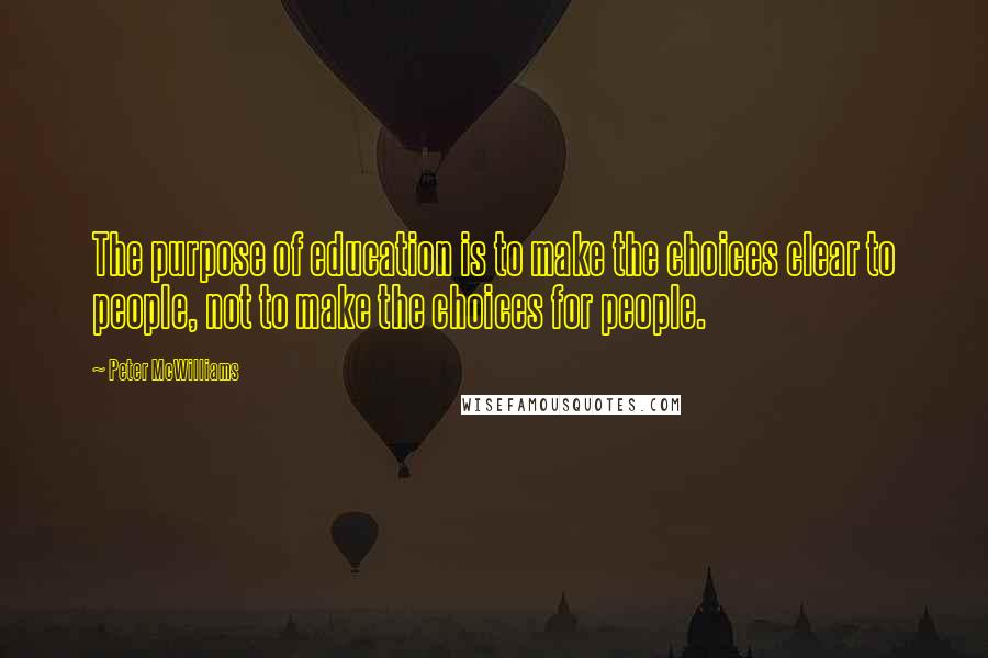 Peter McWilliams Quotes: The purpose of education is to make the choices clear to people, not to make the choices for people.