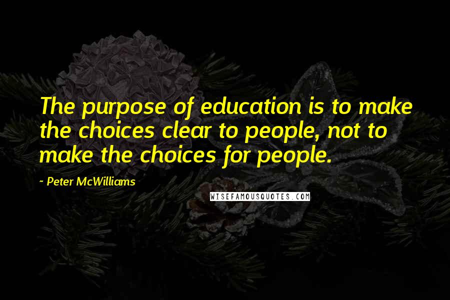 Peter McWilliams Quotes: The purpose of education is to make the choices clear to people, not to make the choices for people.