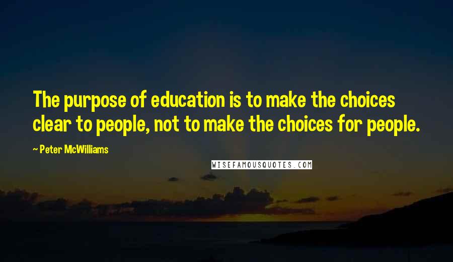 Peter McWilliams Quotes: The purpose of education is to make the choices clear to people, not to make the choices for people.