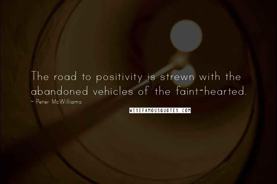 Peter McWilliams Quotes: The road to positivity is strewn with the abandoned vehicles of the faint-hearted.